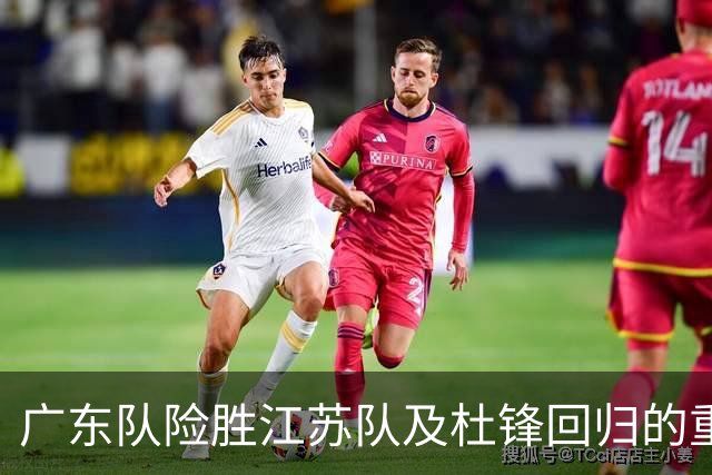 广东队险胜江苏队及杜锋回归的重要性分析