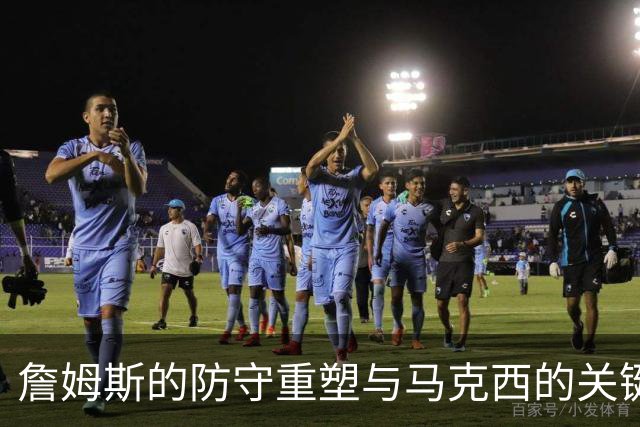 詹姆斯的防守重塑与马克西的关键表现分析